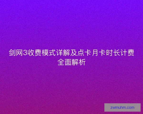 剑网3收费模式详解及点卡月卡时长计费全面解析