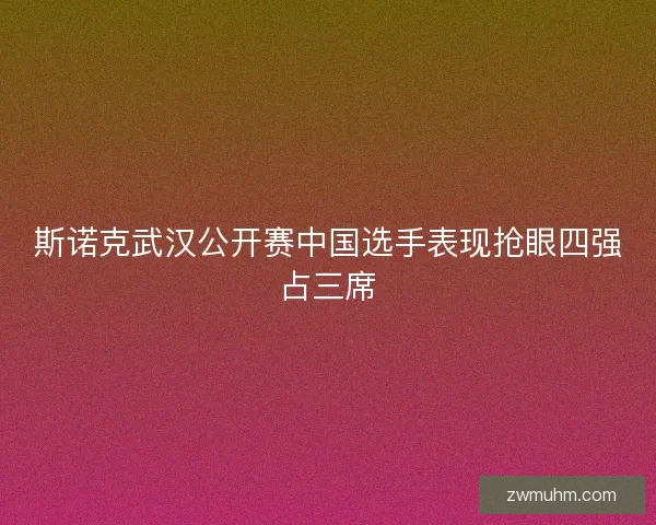 斯诺克武汉公开赛中国选手表现抢眼四强占三席