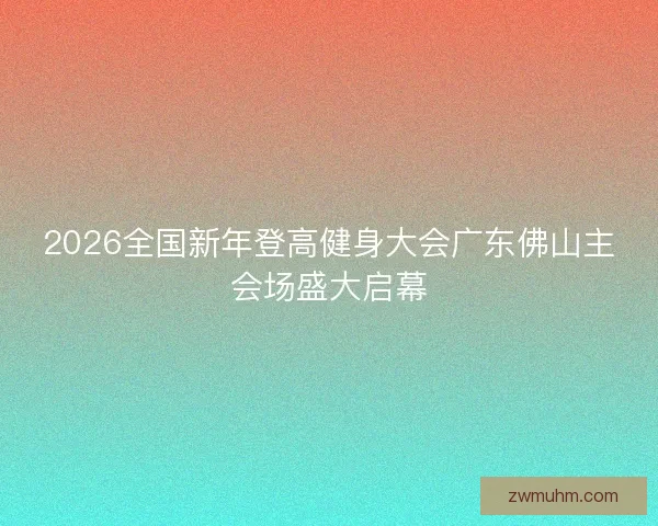 2026全国新年登高健身大会广东佛山主会场盛大启幕