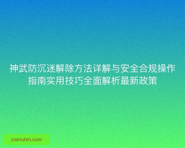 神武防沉迷解除方法详解与安全合规操作指南实用技巧全面解析最新政策