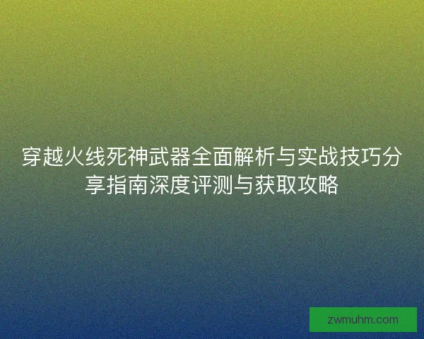 穿越火线死神武器全面解析与实战技巧分享指南深度评测与获取攻略