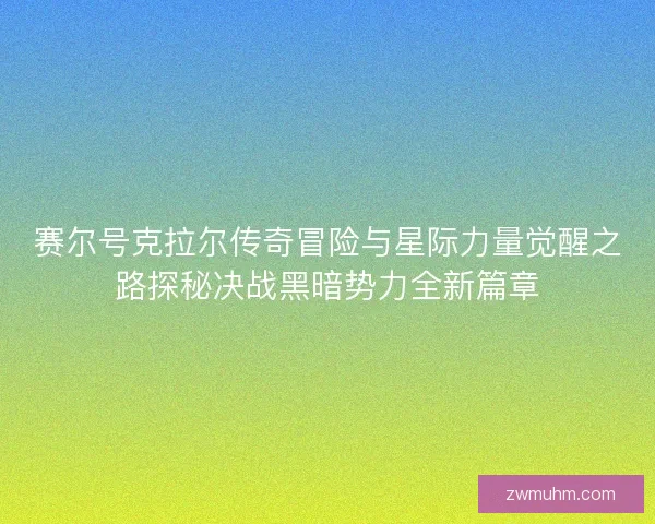 赛尔号克拉尔传奇冒险与星际力量觉醒之路探秘决战黑暗势力全新篇章