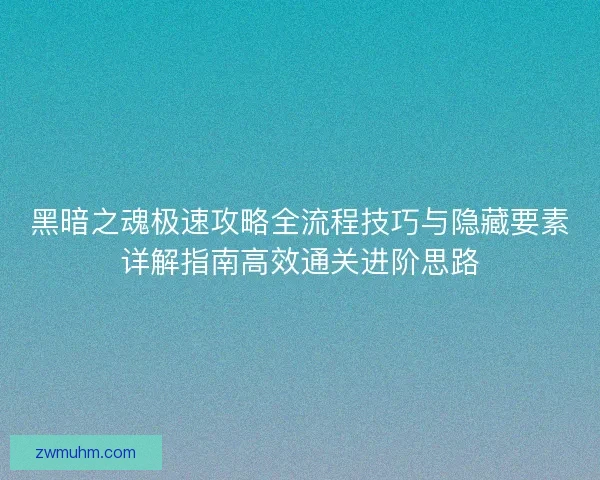 黑暗之魂极速攻略全流程技巧与隐藏要素详解指南高效通关进阶思路