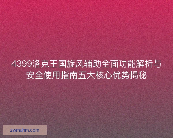 4399洛克王国旋风辅助全面功能解析与安全使用指南五大核心优势揭秘