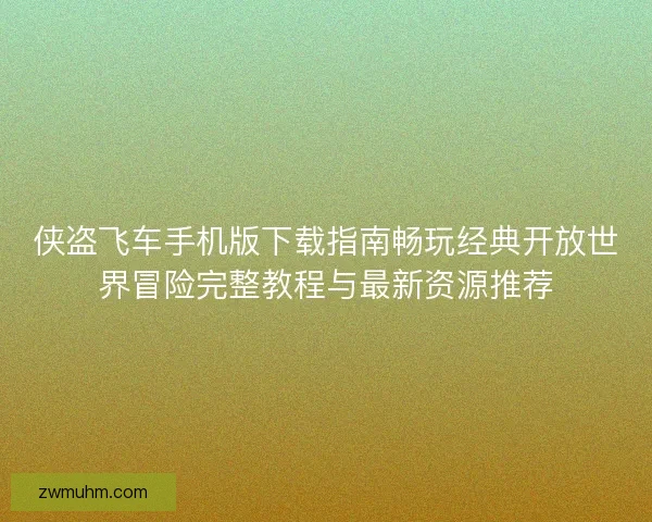 侠盗飞车手机版下载指南畅玩经典开放世界冒险完整教程与最新资源推荐