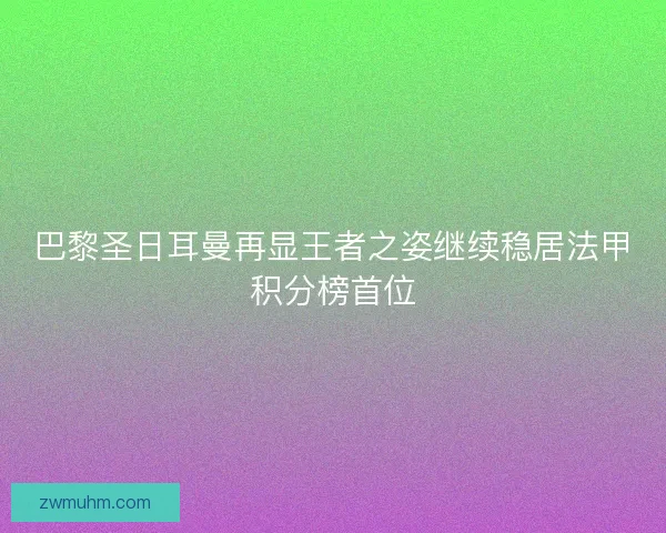 巴黎圣日耳曼再显王者之姿继续稳居法甲积分榜首位