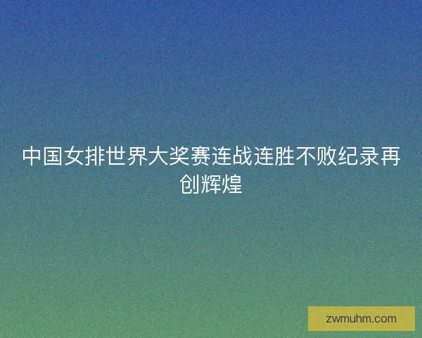 中国女排世界大奖赛连战连胜不败纪录再创辉煌