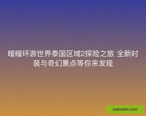 暖暖环游世界泰国区域2探险之旅 全新时装与奇幻景点等你来发现